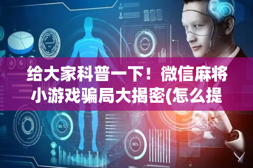 给大家科普一下！微信麻将小游戏骗局大揭密(怎么提升胜率)