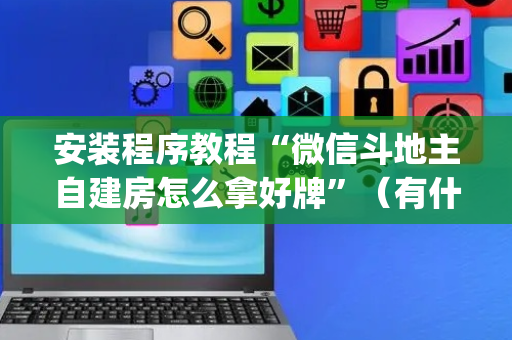 安装程序教程“微信斗地主自建房怎么拿好牌”（有什么规律)