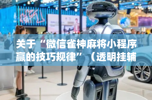 关于“微信雀神麻将小程序赢的技巧规律”（透明挂辅助器)