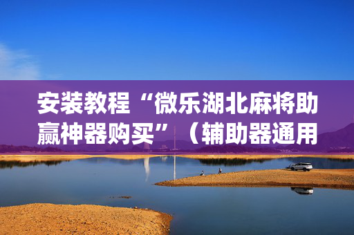 安装教程“微乐湖北麻将助赢神器购买”（辅助器通用版)