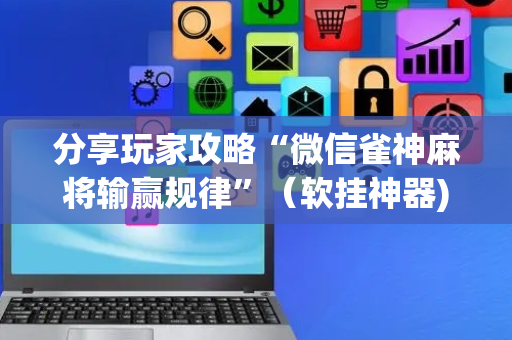 分享玩家攻略“微信雀神麻将输赢规律”（软挂神器)