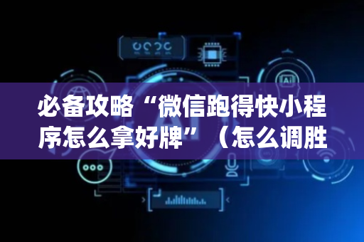 必备攻略“微信跑得快小程序怎么拿好牌”（怎么调胜率)