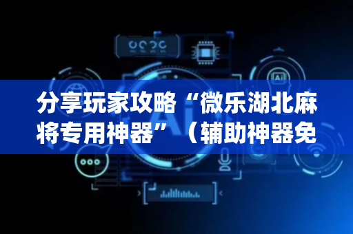 分享玩家攻略“微乐湖北麻将专用神器”（辅助神器免费)