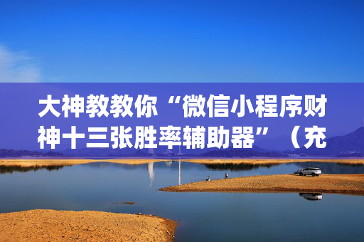 大神教教你“微信小程序财神十三张胜率辅助器”（充值会提高胜率么)