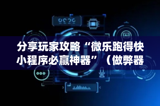 分享玩家攻略“微乐跑得快小程序必赢神器”（做弊器软件下载)