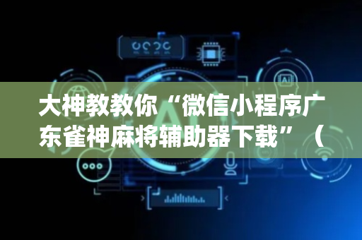 大神教教你“微信小程序广东雀神麻将辅助器下载”（透明器教程)