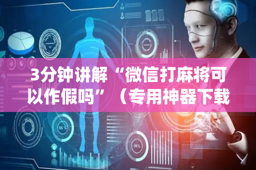 3分钟讲解“微信打麻将可以作假吗”（专用神器下载)