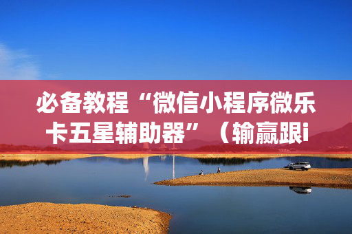 必备教程“微信小程序微乐卡五星辅助器”（输赢跟id号有关系吗)