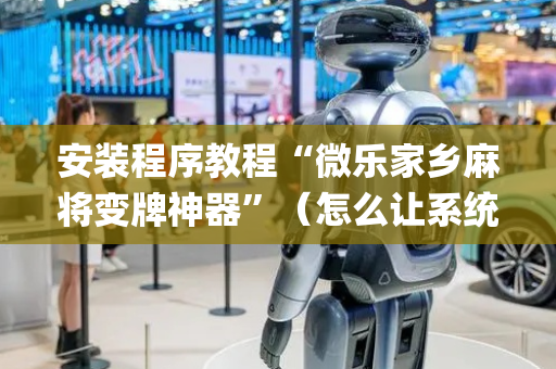 安装程序教程“微乐家乡麻将变牌神器”（怎么让系统给你发好牌)