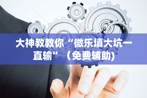 大神教教你“微乐填大坑一直输”（免费辅助)