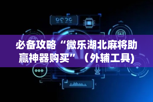 必备攻略“微乐湖北麻将助赢神器购买”（外辅工具)