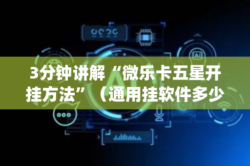 3分钟讲解“微乐卡五星开挂方法”（通用挂软件多少钱)