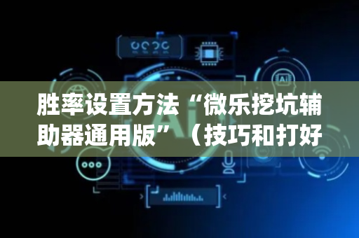 胜率设置方法“微乐挖坑辅助器通用版”（技巧和打好牌方法)