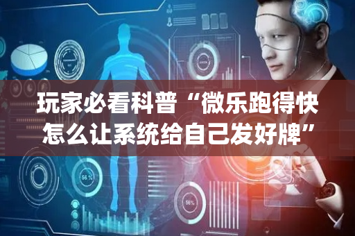 玩家必看科普“微乐跑得快怎么让系统给自己发好牌”（助赢神器)