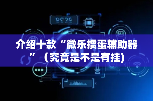 介绍十款“微乐掼蛋辅助器”（究竟是不是有挂)