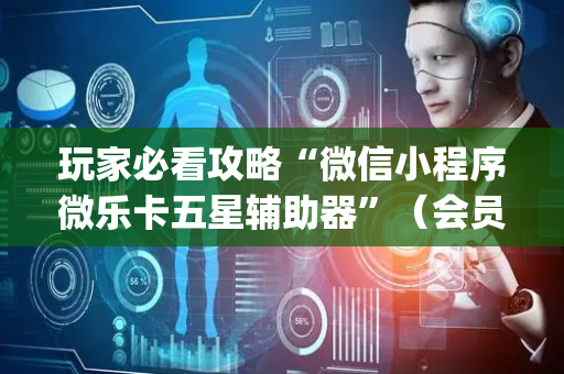 玩家必看攻略“微信小程序微乐卡五星辅助器”（会员会提高胜率吗)