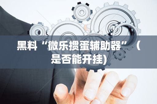 黑料“微乐掼蛋辅助器”（是否能开挂)