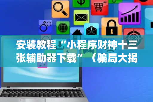 安装教程“小程序财神十三张辅助器下载”（骗局大揭秘)