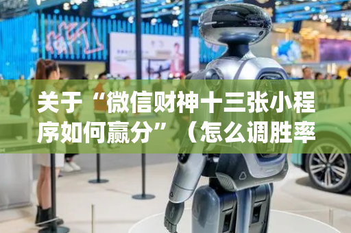关于“微信财神十三张小程序如何赢分”（怎么调胜率)
