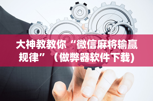 大神教教你“微信麻将输赢规律”（做弊器软件下载)