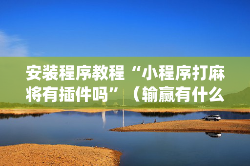 安装程序教程“小程序打麻将有插件吗”（输赢有什么规律)