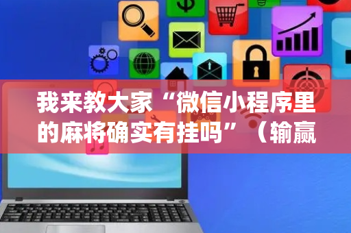 我来教大家“微信小程序里的麻将确实有挂吗”（输赢规律)