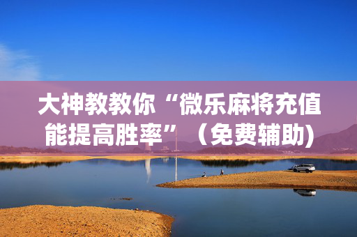 大神教教你“微乐麻将充值能提高胜率”（免费辅助)