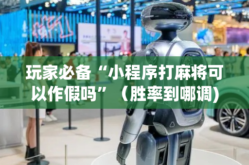 玩家必备“小程序打麻将可以作假吗”（胜率到哪调)
