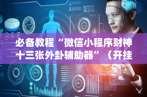 必备教程“微信小程序财神十三张外卦辅助器”（开挂辅助插件)