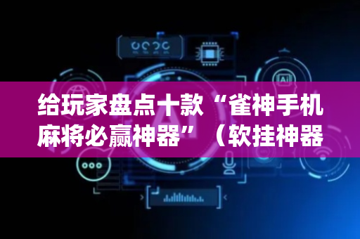 给玩家盘点十款“雀神手机麻将必赢神器”（软挂神器)