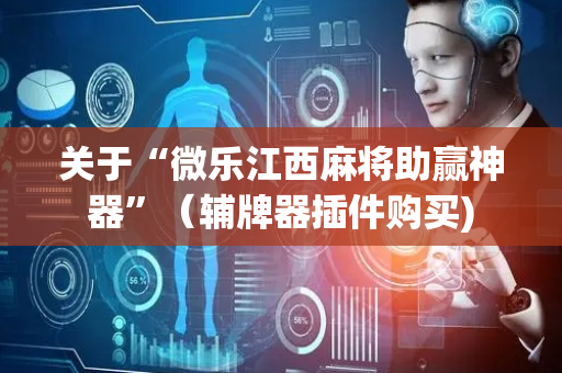 关于“微乐江西麻将助赢神器”（辅牌器插件购买)