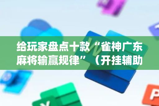给玩家盘点十款“雀神广东麻将输赢规律”（开挂辅助插件)