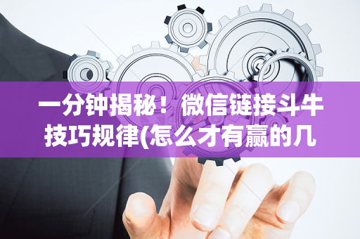 一分钟揭秘！微信链接斗牛技巧规律(怎么才有赢的几率)