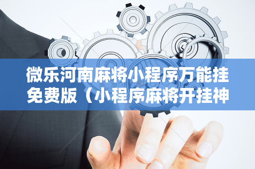 微乐河南麻将小程序万能挂免费版（小程序麻将开挂神器免费版）