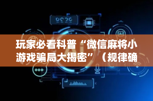 玩家必看科普“微信麻将小游戏骗局大揭密”（规律确实有挂)