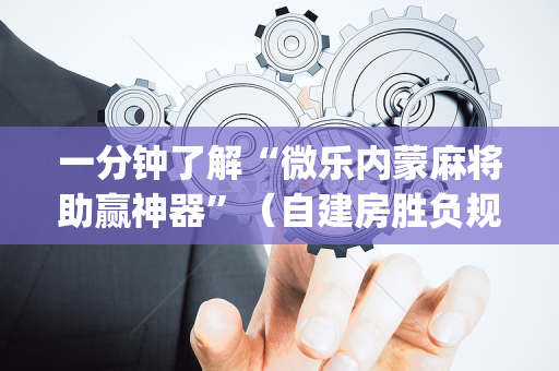 一分钟了解“微乐内蒙麻将助赢神器”（自建房胜负规律)