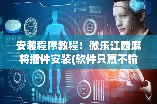 安装程序教程！微乐江西麻将插件安装(软件只赢不输)