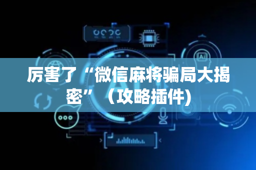 厉害了“微信麻将骗局大揭密”（攻略插件)