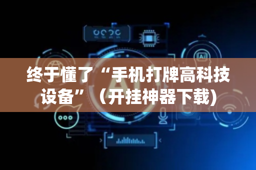 终于懂了“手机打牌高科技设备”（开挂神器下载)