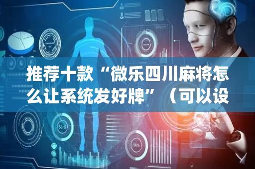 推荐十款“微乐四川麻将怎么让系统发好牌”（可以设置输赢吗)