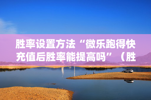 胜率设置方法“微乐跑得快充值后胜率能提高吗”（胜率到哪调)