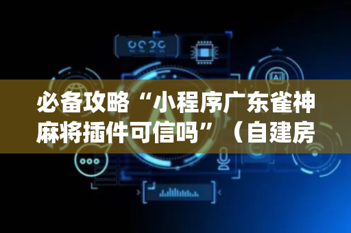 必备攻略“小程序广东雀神麻将插件可信吗”（自建房怎么拿好牌)