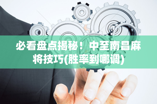 必看盘点揭秘！中至南昌麻将技巧(胜率到哪调)