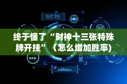 终于懂了“财神十三张特殊牌开挂”（怎么增加胜率)