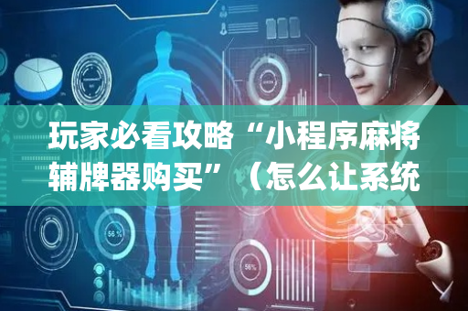 玩家必看攻略“小程序麻将辅牌器购买”（怎么让系统给自己好牌)