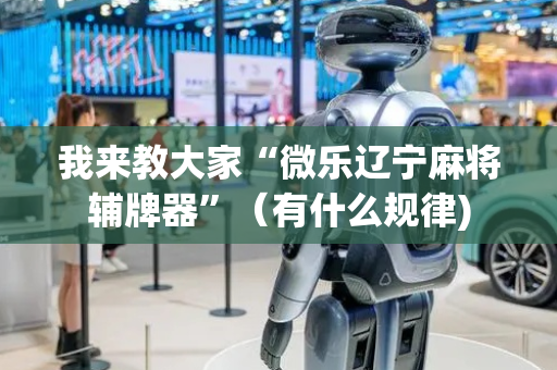 我来教大家“微乐辽宁麻将辅牌器”（有什么规律)