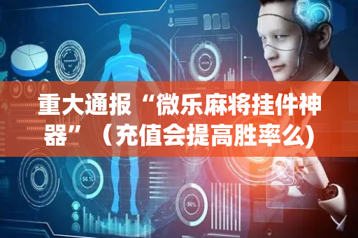 重大通报“微乐麻将挂件神器”（充值会提高胜率么)