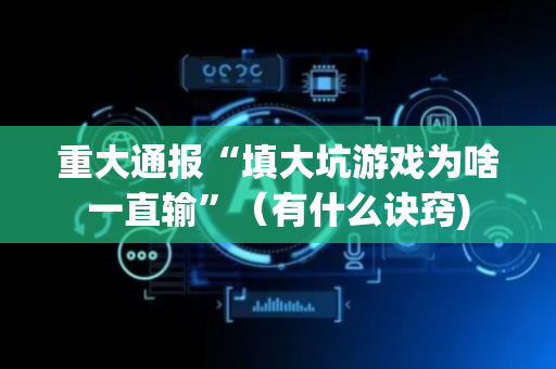 重大通报“填大坑游戏为啥一直输”（有什么诀窍)
