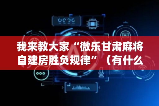 我来教大家“微乐甘肃麻将自建房胜负规律”（有什么诀窍)