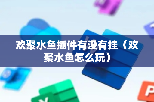 欢聚水鱼插件有没有挂（欢聚水鱼怎么玩）